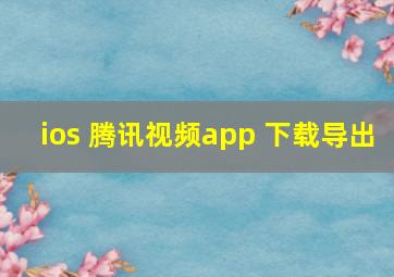 ios 腾讯视频app 下载导出